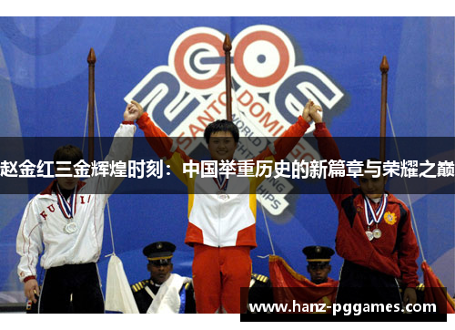 赵金红三金辉煌时刻:中国举重历史的新篇章与荣耀之巅 赵金红三金辉煌时刻:中国举重历史的新篇章与荣耀之巅