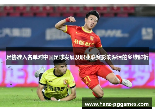 足协准入名单对中国足球发展及职业联赛影响深远的多维解析