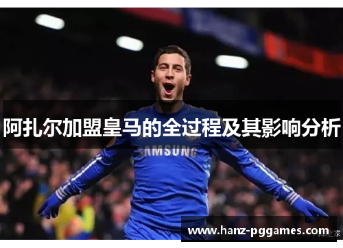 阿扎尔加盟皇马的全过程及其影响分析 阿扎尔加盟皇马的全过程及其影响分析