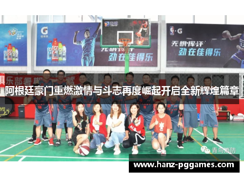 阿根廷豪门重燃激情与斗志再度崛起开启全新辉煌篇章