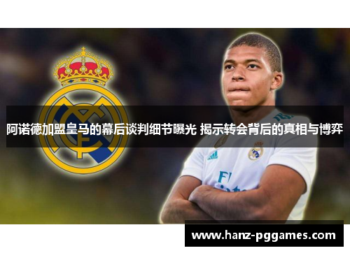 阿诺德加盟皇马的幕后谈判细节曝光 揭示转会背后的真相与博弈 阿诺德加盟皇马的幕后谈判细节曝光 揭示转会背后的真相与博弈