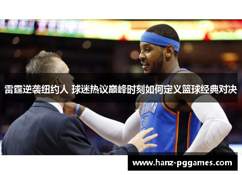 雷霆逆袭纽约人 球迷热议巅峰时刻如何定义篮球经典对决 雷霆逆袭纽约人 球迷热议巅峰时刻如何定义篮球经典对决