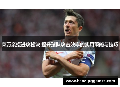 莱万亲授进攻秘诀 提升球队攻击效率的实用策略与技巧