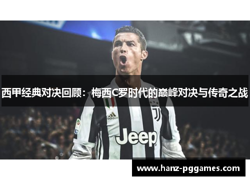 西甲经典对决回顾:梅西C罗时代的巅峰对决与传奇之战 西甲经典对决回顾:梅西C罗时代的巅峰对决与传奇之战