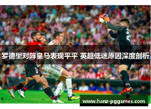 罗德里对阵皇马表现平平 英超低迷原因深度剖析
