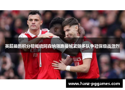 英超最新积分榜揭晓阿森纳领跑曼城紧随多队争冠保级战激烈