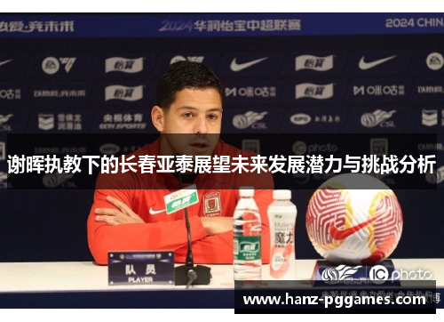 谢晖执教下的长春亚泰展望未来发展潜力与挑战分析