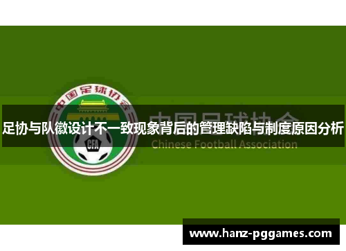 足协与队徽设计不一致现象背后的管理缺陷与制度原因分析 足协与队徽设计不一致现象背后的管理缺陷与制度原因分析