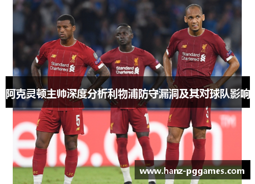 阿克灵顿主帅深度分析利物浦防守漏洞及其对球队影响 阿克灵顿主帅深度分析利物浦防守漏洞及其对球队影响