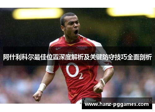 阿什利科尔最佳位置深度解析及关键防守技巧全面剖析 阿什利科尔最佳位置深度解析及关键防守技巧全面剖析