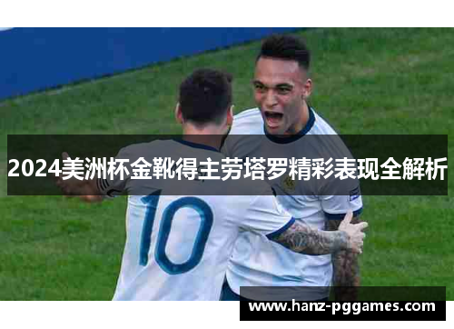 2024美洲杯金靴得主劳塔罗精彩表现全解析 2024美洲杯金靴得主劳塔罗精彩表现全解析