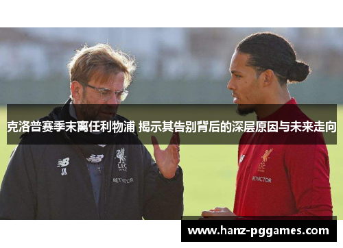 克洛普赛季末离任利物浦 揭示其告别背后的深层原因与未来走向 克洛普赛季末离任利物浦 揭示其告别背后的深层原因与未来走向