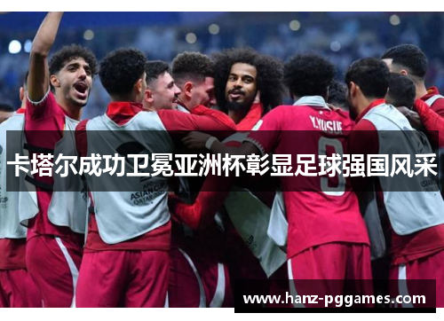 卡塔尔成功卫冕亚洲杯彰显足球强国风采