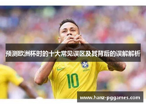 预测欧洲杯时的十大常见误区及其背后的误解解析