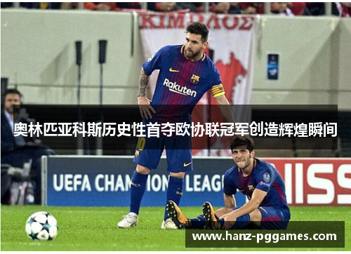 奥林匹亚科斯历史性首夺欧协联冠军创造辉煌瞬间 奥林匹亚科斯历史性首夺欧协联冠军创造辉煌瞬间