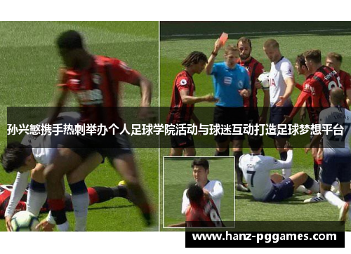 孙兴慜携手热刺举办个人足球学院活动与球迷互动打造足球梦想平台 孙兴慜携手热刺举办个人足球学院活动与球迷互动打造足球梦想平台