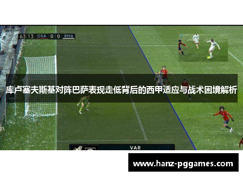 库卢塞夫斯基对阵巴萨表现走低背后的西甲适应与战术困境解析 库卢塞夫斯基对阵巴萨表现走低背后的西甲适应与战术困境解析