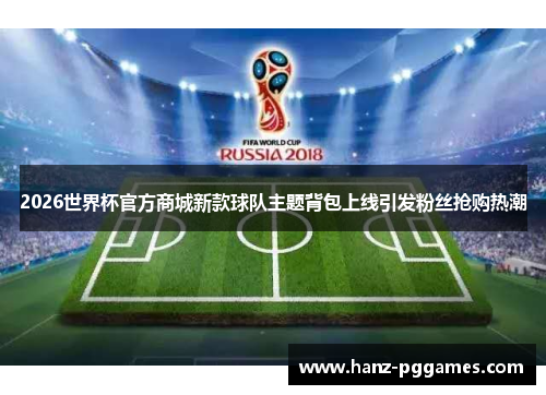 2026世界杯官方商城新款球队主题背包上线引发粉丝抢购热潮